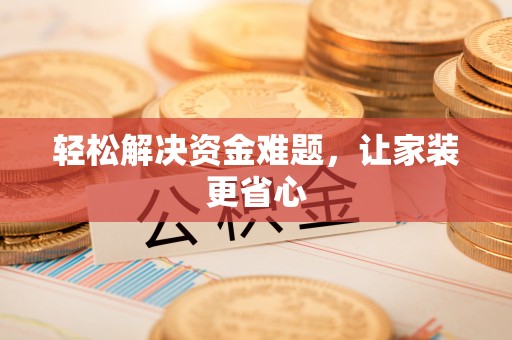 梅山轻松解决资金难题，让家装更省心