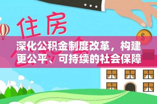 梅山深化公积金制度改革，构建更公平、可持续的社会保障体系