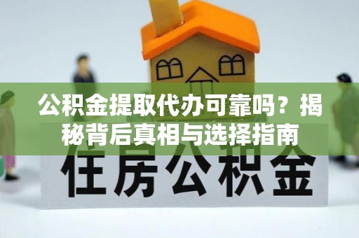 梅山公积金提取代办可靠吗？揭秘背后真相与选择指南