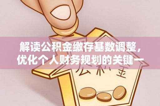 梅山解读公积金缴存基数调整，优化个人财务规划的关键一步