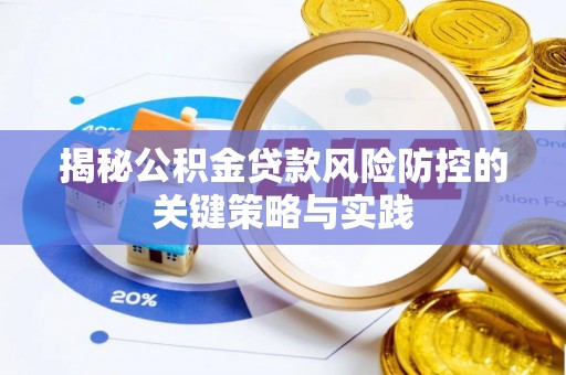 梅山揭秘公积金贷款风险防控的关键策略与实践