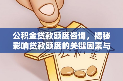 梅山公积金贷款额度咨询，揭秘影响贷款额度的关键因素与实用攻略