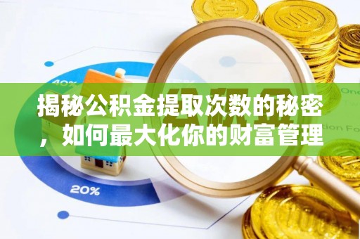 梅山揭秘公积金提取次数的秘密，如何最大化你的财富管理