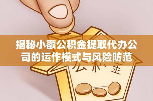 梅山揭秘小额公积金提取代办公司的运作模式与风险防范