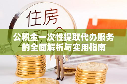 梅山公积金一次性提取代办服务的全面解析与实用指南
