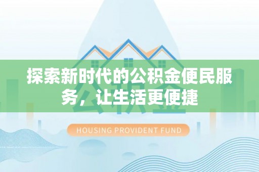 梅山探索新时代的公积金便民服务，让生活更便捷