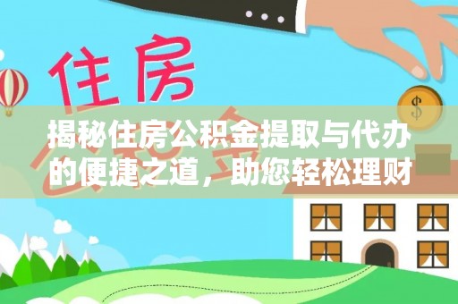 梅山揭秘住房公积金提取与代办的便捷之道，助您轻松理财