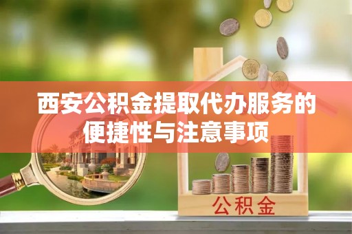 梅山西安公积金提取代办服务的便捷性与注意事项