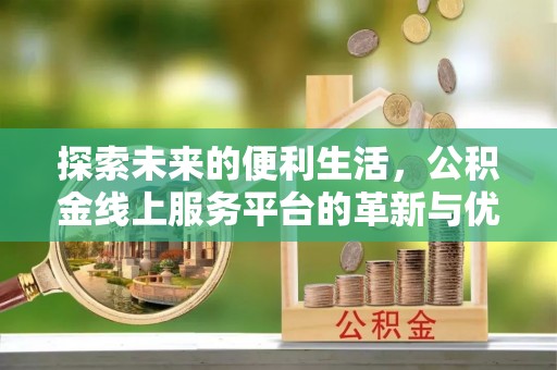 梅山探索未来的便利生活，公积金线上服务平台的革新与优势