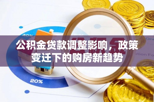 梅山公积金贷款调整影响，政策变迁下的购房新趋势