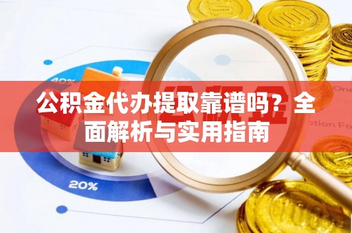 梅山公积金代办提取靠谱吗？全面解析与实用指南