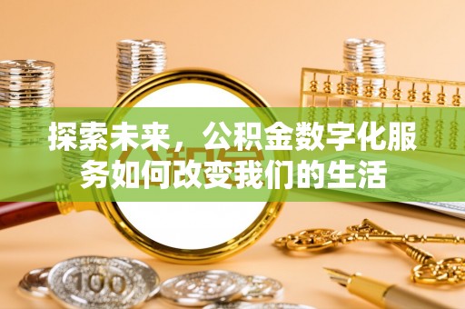 梅山探索未来，公积金数字化服务如何改变我们的生活