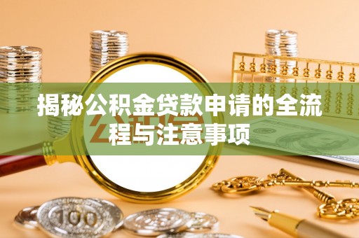 梅山揭秘公积金贷款申请的全流程与注意事项