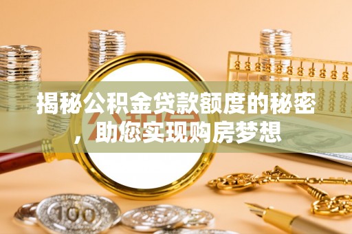 梅山揭秘公积金贷款额度的秘密，助您实现购房梦想