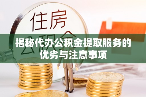 梅山揭秘代办公积金提取服务的优劣与注意事项