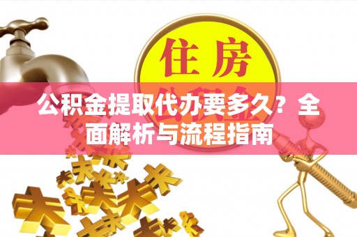 梅山公积金提取代办要多久？全面解析与流程指南