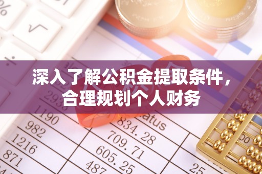 梅山深入了解公积金提取条件，合理规划个人财务