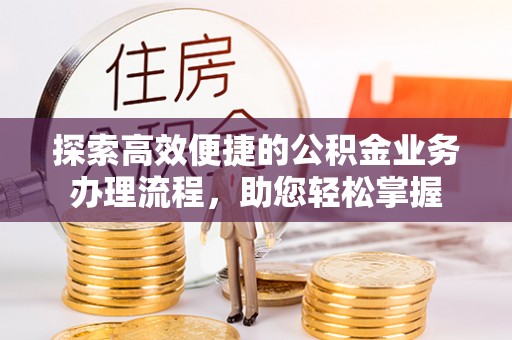 梅山探索高效便捷的公积金业务办理流程，助您轻松掌握