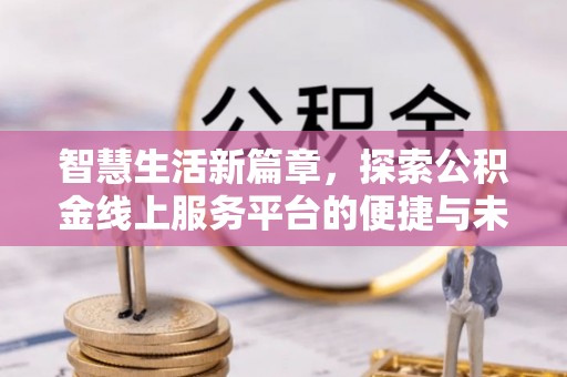 梅山智慧生活新篇章，探索公积金线上服务平台的便捷与未来