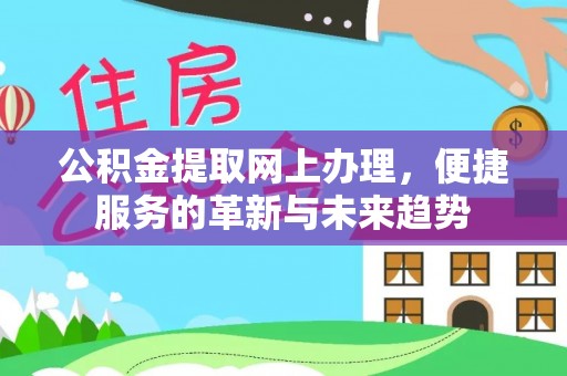梅山公积金提取网上办理，便捷服务的革新与未来趋势