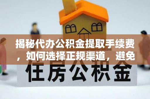梅山揭秘代办公积金提取手续费，如何选择正规渠道，避免上当受骗