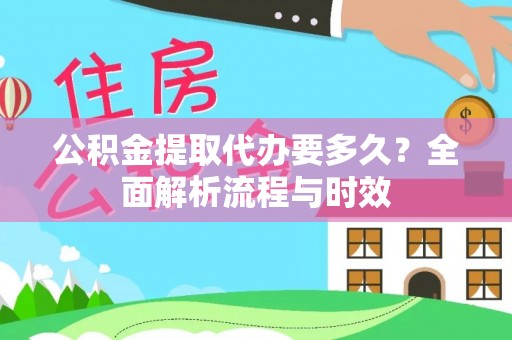 梅山公积金提取代办要多久？全面解析流程与时效
