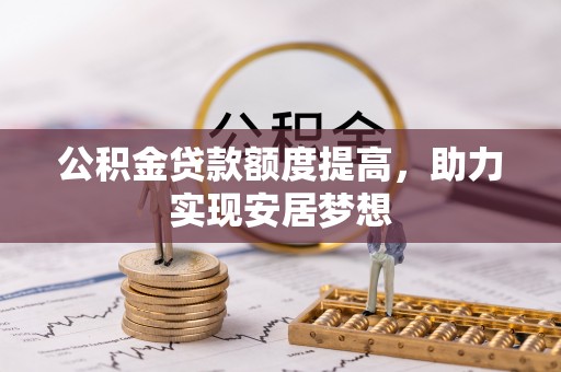 梅山公积金贷款额度提高，助力实现安居梦想