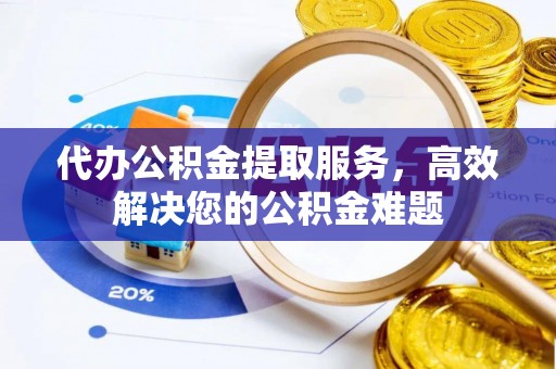 梅山代办公积金提取服务，高效解决您的公积金难题