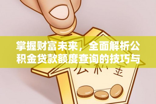 梅山掌握财富未来，全面解析公积金贷款额度查询的技巧与策略