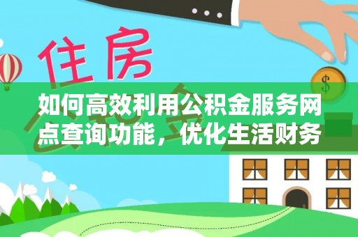 梅山如何高效利用公积金服务网点查询功能，优化生活财务管理