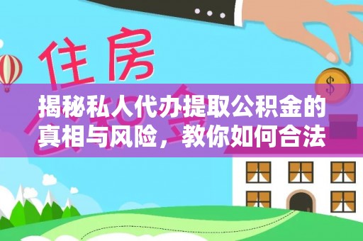 梅山揭秘私人代办提取公积金的真相与风险，教你如何合法合规操作