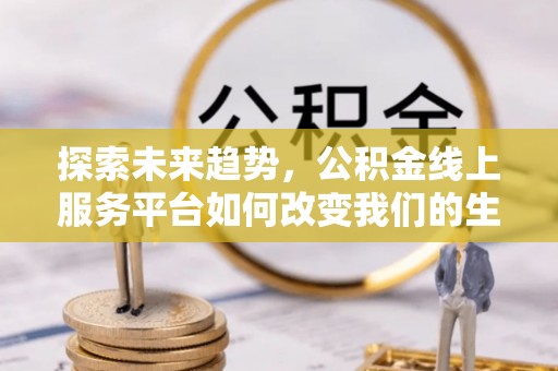 梅山探索未来趋势，公积金线上服务平台如何改变我们的生活