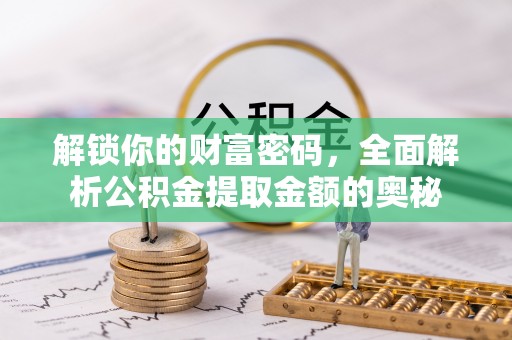 梅山解锁你的财富密码，全面解析公积金提取金额的奥秘