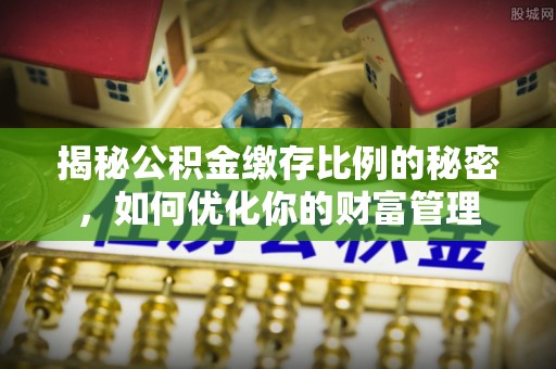 梅山揭秘公积金缴存比例的秘密，如何优化你的财富管理