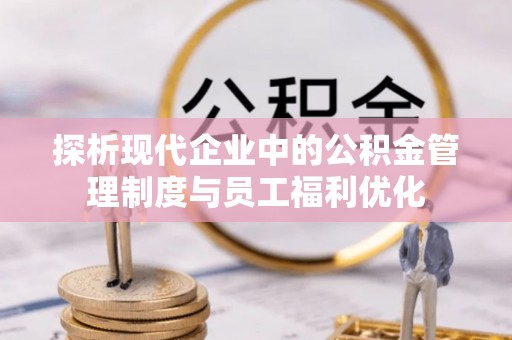 梅山探析现代企业中的公积金管理制度与员工福利优化