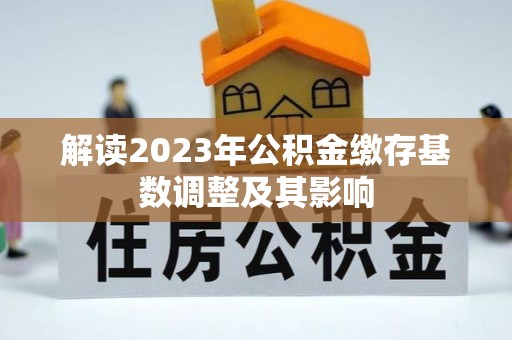 梅山解读2023年公积金缴存基数调整及其影响