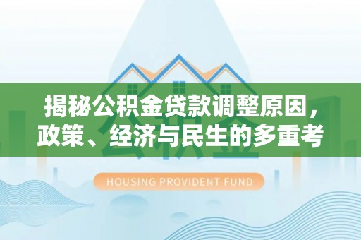 梅山揭秘公积金贷款调整原因，政策、经济与民生的多重考量