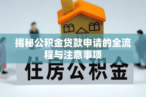 梅山揭秘公积金贷款申请的全流程与注意事项