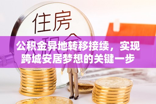 梅山公积金异地转移接续，实现跨城安居梦想的关键一步
