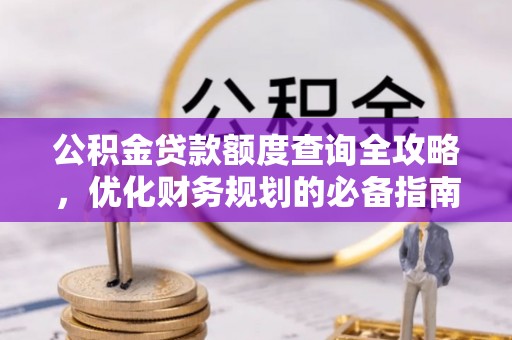 梅山公积金贷款额度查询全攻略，优化财务规划的必备指南
