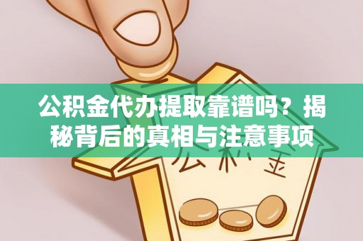 梅山公积金代办提取靠谱吗？揭秘背后的真相与注意事项