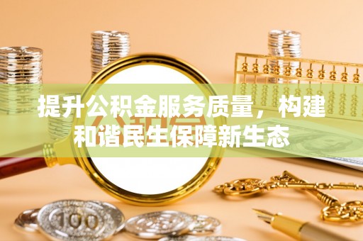 梅山提升公积金服务质量，构建和谐民生保障新生态