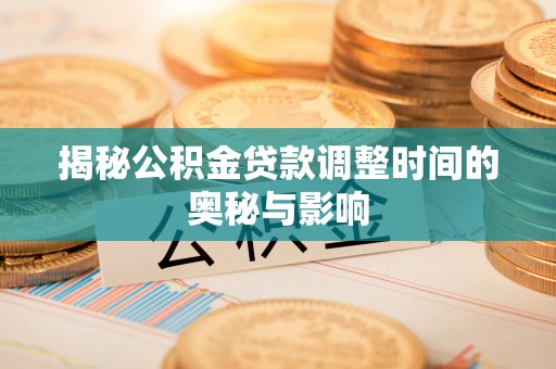 梅山揭秘公积金贷款调整时间的奥秘与影响