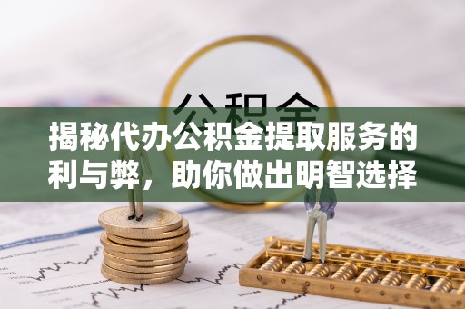 梅山揭秘代办公积金提取服务的利与弊，助你做出明智选择