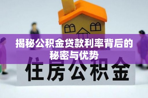 梅山揭秘公积金贷款利率背后的秘密与优势