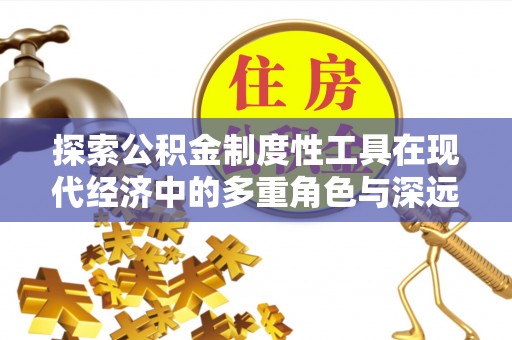 梅山探索公积金制度性工具在现代经济中的多重角色与深远影响