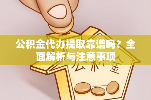 梅山公积金代办提取靠谱吗？全面解析与注意事项
