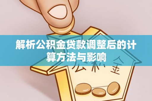 梅山解析公积金贷款调整后的计算方法与影响