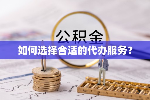 梅山如何选择合适的代办服务？