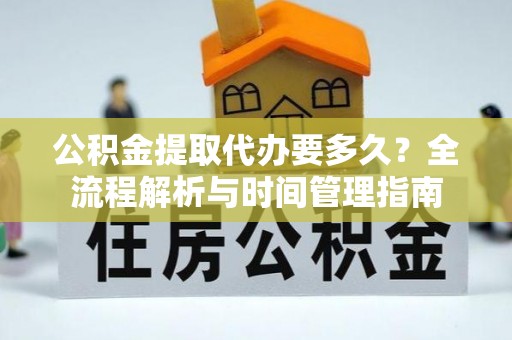 梅山公积金提取代办要多久？全流程解析与时间管理指南
